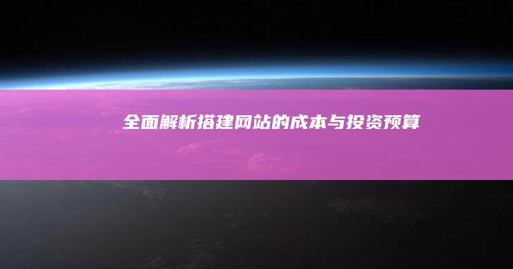 全面解析：搭建网站的成本与投资预算